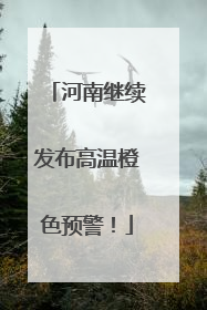 河南继续发布高温橙色预警！