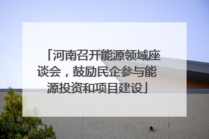 河南召开能源领域座谈会,鼓励民企参与能源投资和项目建设