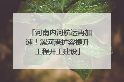 河南内河航运再加速！漯河港扩容提升工程开工建设