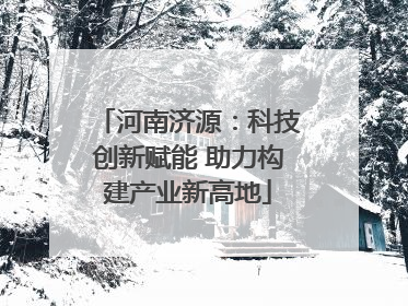 河南济源：科技创新赋能 助力构建产业新高地