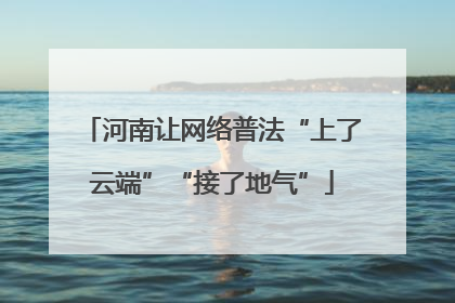 河南让网络普法“上了云端”“接了地气”