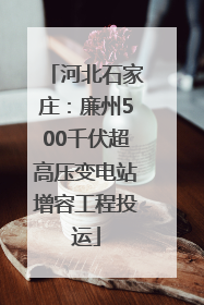 河北石家庄：廉州500千伏超高压变电站增容工程投运