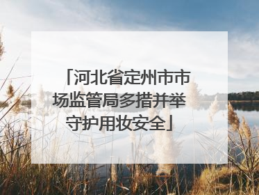 河北省定州市市场监管局多措并举守护用妆安全