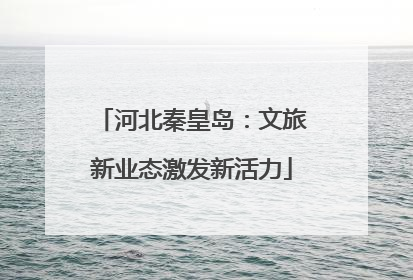 河北秦皇岛：文旅新业态激发新活力