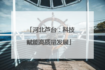 河北芦台：科技赋能高质量发展