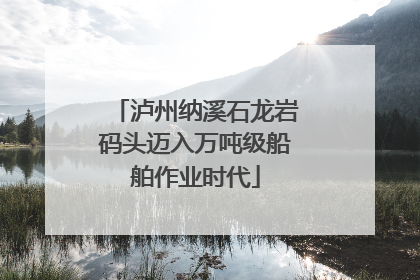 泸州纳溪石龙岩码头迈入万吨级船舶作业时代