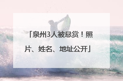 泉州3人被悬赏！照片、姓名、地址公开
