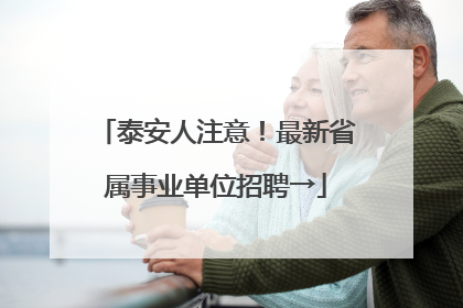 泰安人注意！最新省属事业单位招聘→