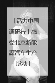 活力中国调研行丨感受北京新能源汽车生产脉动