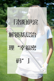 洛阳伊滨解锁基层治理“幸福密码”