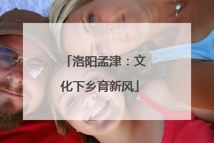 洛阳孟津：文化下乡育新风