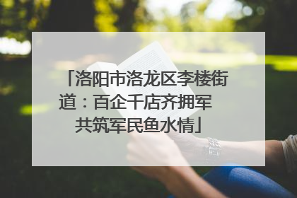 洛阳市洛龙区李楼街道：百企千店齐拥军 共筑军民鱼水情