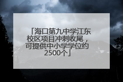 海口第九中学江东校区项目冲刺收尾，可提供中小学学位约2500个
