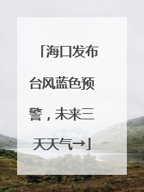 海口发布台风蓝色预警，未来三天天气→