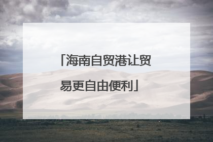 海南自贸港让贸易更自由便利