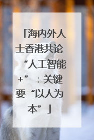 海内外人士香港共论“人工智能+”：关键要“以人为本”