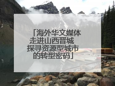 海外华文媒体走进山西晋城 探寻资源型城市的转型密码