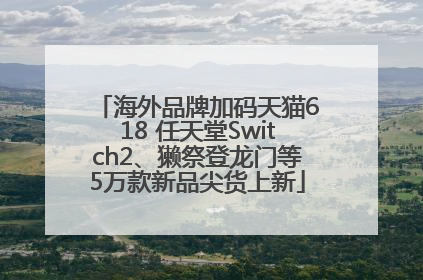 海外品牌加码天猫618 任天堂Switch2、獭祭登龙门等5万款新品尖货上新