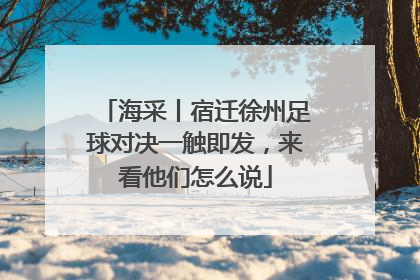 海采丨宿迁徐州足球对决一触即发，来看他们怎么说