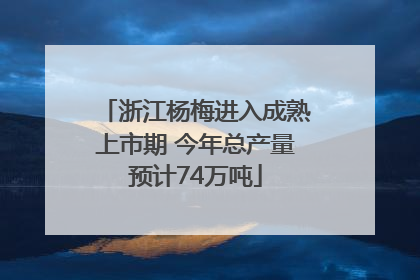 浙江杨梅进入成熟上市期 今年总产量预计74万吨