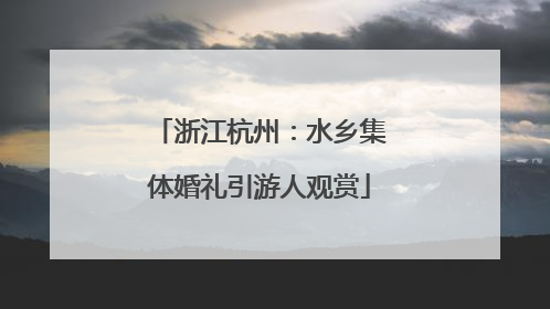 浙江杭州：水乡集体婚礼引游人观赏