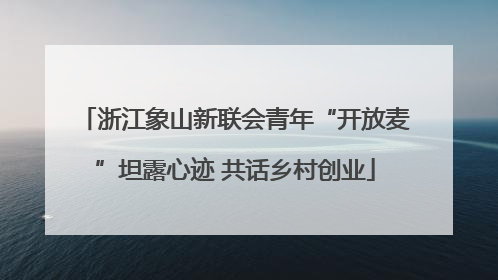 浙江象山新联会青年“开放麦”坦露心迹 共话乡村创业