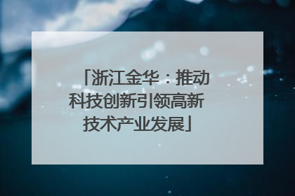 浙江金华：推动科技创新引领高新技术产业发展