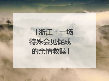 浙江：一场特殊会见促成的亲情救赎