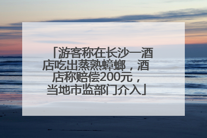 游客称在长沙一酒店吃出蒸熟蟑螂，酒店称赔偿200元，当地市监部门介入