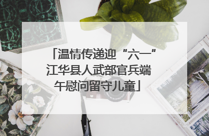 温情传递迎“六一” 江华县人武部官兵端午慰问留守儿童