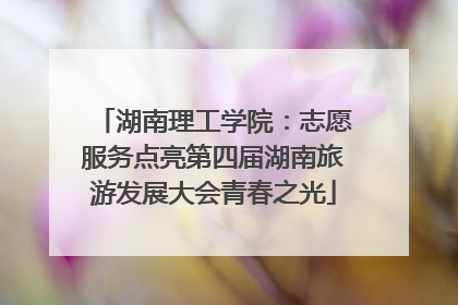 湖南理工学院：志愿服务点亮第四届湖南旅游发展大会青春之光