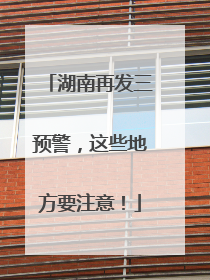 湖南再发三预警，这些地方要注意！