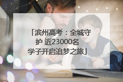 滨州高考：全城守护 近23000名学子开启追梦之旅