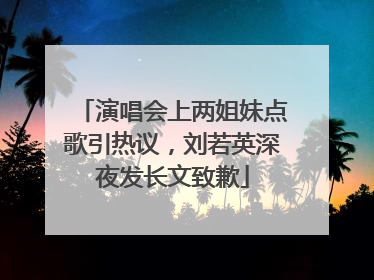 演唱会上两姐妹点歌引热议，刘若英深夜发长文致歉
