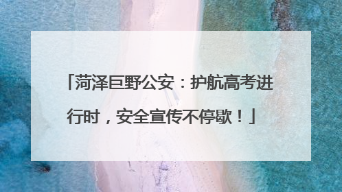 菏泽巨野公安：护航高考进行时，安全宣传不停歇！