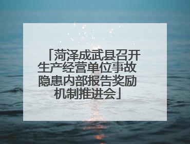 菏泽成武县召开生产经营单位事故隐患内部报告奖励机制推进会