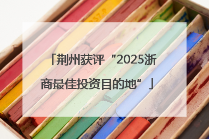 荆州获评“2025浙商最佳投资目的地”