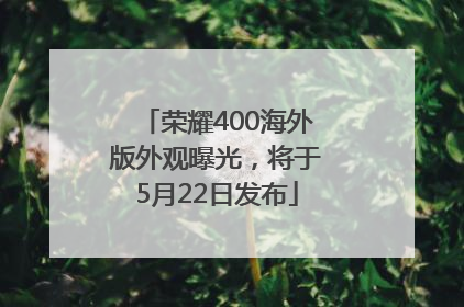 荣耀400海外版外观曝光，将于5月22日发布