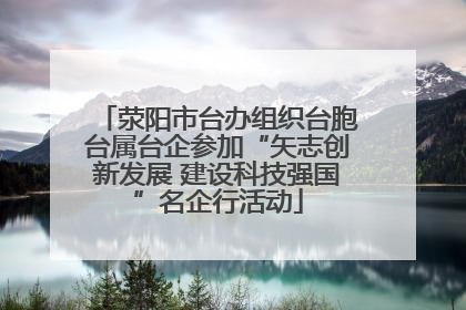 荥阳市台办组织台胞台属台企参加“矢志创新发展 建设科技强国”名企行活动