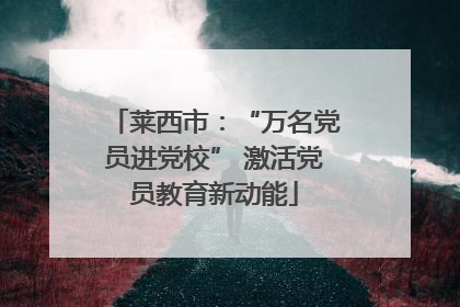 莱西市：“万名党员进党校” 激活党员教育新动能