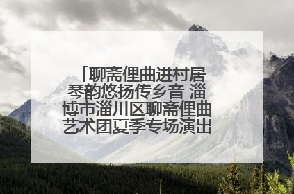 聊斋俚曲进村居 琴韵悠扬传乡音 淄博市淄川区聊斋俚曲艺术团夏季专场演出在杏园子村举行