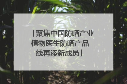聚焦中国防晒产业 植物医生防晒产品线再添新成员
