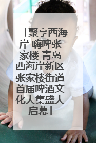 聚享西海岸 嗨啤张家楼 青岛西海岸新区张家楼街道首届啤酒文化大集盛大启幕