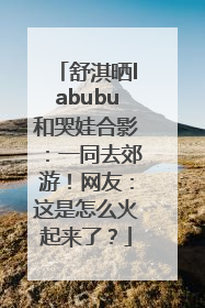 舒淇晒labubu和哭娃合影：一同去郊游！网友：这是怎么火起来了？