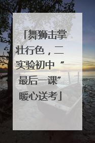 舞狮击掌壮行色，二实验初中“最后一课”暖心送考