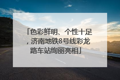 色彩鲜明、个性十足，济南地铁8号线彩龙路车站绚丽亮相
