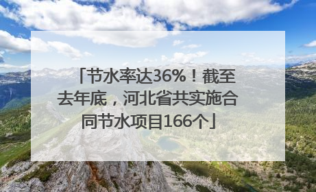 节水率达36%！截至去年底，河北省共实施合同节水项目166个