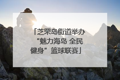 芝罘岛街道举办“魅力海岛 全民健身”篮球联赛