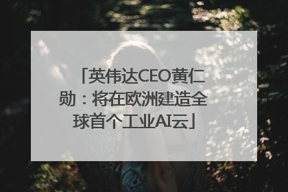 英伟达CEO黄仁勋：将在欧洲建造全球首个工业AI云