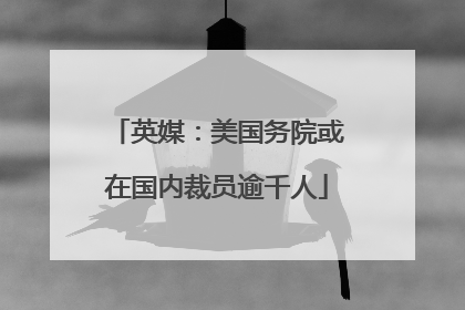英媒：美国务院或在国内裁员逾千人